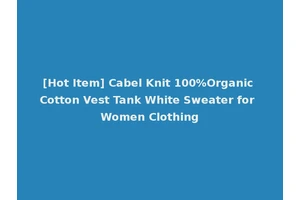 [Hot Item] Cabel Knit 100%Organic Cotton Vest Tank White Sweater for Women Clothing