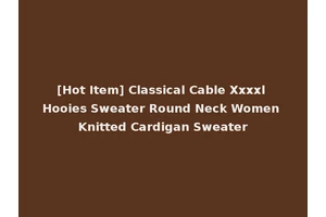 [Hot Item] Classical Cable Xxxxl Hooies Sweater Round Neck Women Knitted Cardigan Sweater