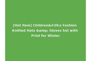 [Hot Item] Children's Fashion Knitted Hats &amp; Gloves Set with Print for Winter