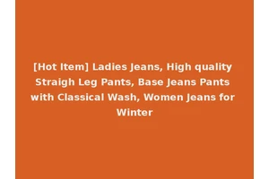 [Hot Item] Ladies Jeans, High quality Straigh Leg Pants, Base Jeans Pants with Classical Wash, Women Jeans for Winter