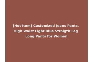 [Hot Item] Customized Jeans Pants. High Waist Light Blue Straigth Leg Long Pants for Women