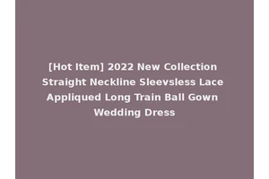 [Hot Item] 2022 New Collection Straight Neckline Sleevsless Lace Appliqued Long Train Ball Gown Wedding Dress