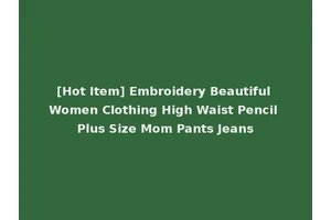 [Hot Item] Embroidery Beautiful Women Clothing High Waist Pencil Plus Size Mom Pants Jeans