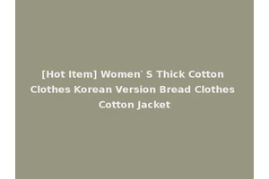 [Hot Item] Women′ S Thick Cotton Clothes Korean Version Bread Clothes Cotton Jacket