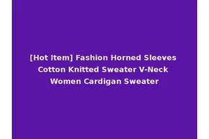 [Hot Item] Fashion Horned Sleeves Cotton Knitted Sweater V-Neck Women Cardigan Sweater