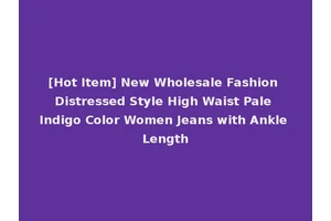 [Hot Item] New Wholesale Fashion Distressed Style High Waist Pale Indigo Color Women Jeans with Ankle Length