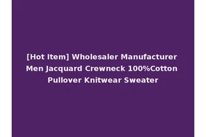 [Hot Item] Wholesaler Manufacturer Men Jacquard Crewneck 100%Cotton Pullover Knitwear Sweater