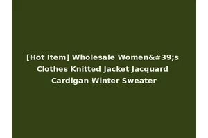 [Hot Item] Wholesale Women's Clothes Knitted Jacket Jacquard Cardigan Winter Sweater