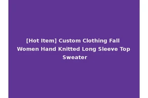 [Hot Item] Custom Clothing Fall Women Hand Knitted Long Sleeve Top Sweater