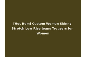 [Hot Item] Custom Women Skinny Stretch Low Rise Jeans Trousers for Women