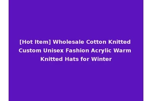 [Hot Item] Wholesale Cotton Knitted Custom Unisex Fashion Acrylic Warm Knitted Hats for Winter