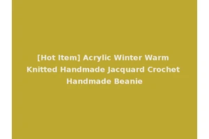 [Hot Item] Acrylic Winter Warm Knitted Handmade Jacquard Crochet Handmade Beanie