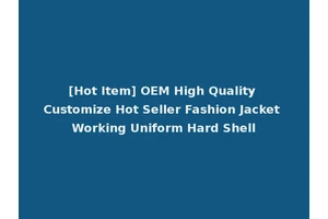 [Hot Item] OEM High Quality Customize Hot Seller Fashion Jacket Working Uniform Hard Shell
