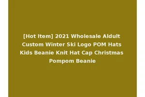 [Hot Item] 2021 Wholesale Aldult Custom Winter Ski Logo POM Hats Kids Beanie Knit Hat Cap Christmas Pompom Beanie