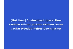 [Hot Item] Customized Upscal New Fashion Winter Jackets Women Down Jacket Hooded Puffer Down Jacket