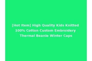[Hot Item] High Quality Kids Knitted 100% Cotton Custom Embroidery Thermal Beanie Winter Caps