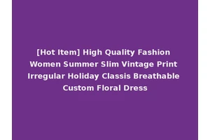 [Hot Item] High Quality Fashion Women Summer Slim Vintage Print Irregular Holiday Classis Breathable Custom Floral Dress