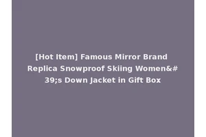 [Hot Item] Famous Mirror Brand Replica Snowproof Skiing Women's Down Jacket in Gift Box