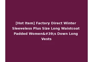 [Hot Item] Factory Direct Winter Sleeveless Plus Size Long Waistcoat Padded Women's Down Long Vests