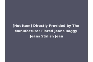 [Hot Item] Directly Provided by The Manufacturer Flared Jeans Baggy Jeans Stylish Jean