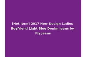 [Hot Item] 2017 New Design Ladies Boyfriend Light Blue Denim Jeans by Fly Jeans