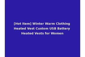 [Hot Item] Winter Warm Clothing Heated Vest Custom USB Battery Heated Vests for Women