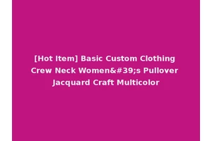 [Hot Item] Basic Custom Clothing Crew Neck Women's Pullover Jacquard Craft Multicolor