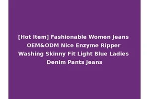 [Hot Item] Fashionable Women Jeans OEM&ODM Nice Enzyme Ripper Washing Skinny Fit Light Blue Ladies Denim Pants Jeans