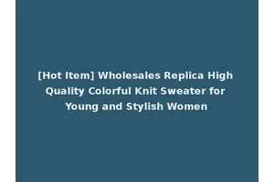 [Hot Item] Wholesales Replica High Quality Colorful Knit Sweater for Young and Stylish Women
