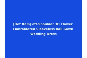 [Hot Item] off-Shoulder 3D Flower Embroidered Sleeveless Ball Gown Wedding Dress