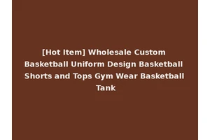 [Hot Item] Wholesale Custom Basketball Uniform Design Basketball Shorts and Tops Gym Wear Basketball Tank