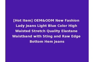 [Hot Item] OEM&ODM New Fashion Lady Jeans Light Blue Color High Waisted Stretch Quality Elastane Waistband with Sting and Raw Edge Bottom Hem Jeans
