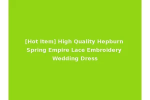 [Hot Item] High Quality Hepburn Spring Empire Lace Embroidery Wedding Dress