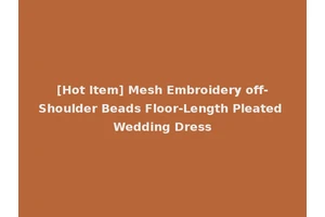 [Hot Item] Mesh Embroidery off-Shoulder Beads Floor-Length Pleated Wedding Dress