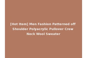 [Hot Item] Men Fashion Patterned off Shoulder Polyacrylic Pullover Crew Neck Wool Sweater