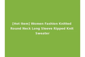 [Hot Item] Women Fashion Knitted Round Neck Long Sleeve Ripped Knit Sweater