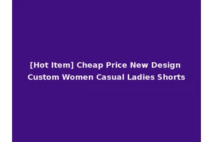 [Hot Item] Cheap Price New Design Custom Women Casual Ladies Shorts