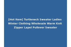 [Hot Item] Turtleneck Sweater Ladies Winter Clothing Wholesale Warm Knit Zipper Lapel Pullover Sweater