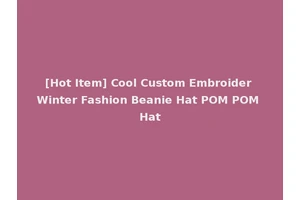 [Hot Item] Cool Custom Embroider Winter Fashion Beanie Hat POM POM Hat