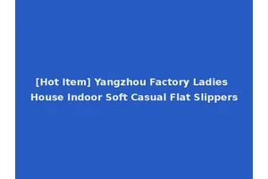 [Hot Item] Yangzhou Factory Ladies House Indoor Soft Casual Flat Slippers