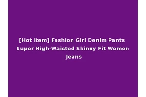 [Hot Item] Fashion Girl Denim Pants Super High-Waisted Skinny Fit Women Jeans