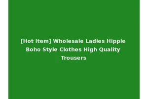 [Hot Item] Wholesale Ladies Hippie Boho Style Clothes High Quality Trousers