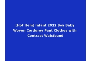 [Hot Item] Infant 2022 Boy Baby Woven Corduroy Pant Clothes with Contrast Waistband
