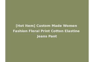 [Hot Item] Custom Made Women Fashion Floral Print Cotton Elastine Jeans Pant