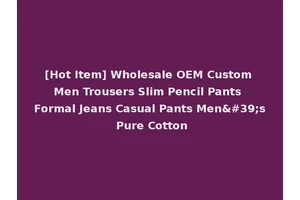 [Hot Item] Wholesale OEM Custom Men Trousers Slim Pencil Pants Formal Jeans Casual Pants Men's Pure Cotton