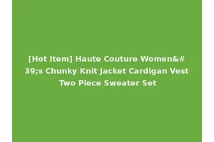 [Hot Item] Haute Couture Women's Chunky Knit Jacket Cardigan Vest Two Piece Sweater Set