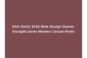 [Hot Item] 2022 New Design Denim Straight Jeans Women Casual Pants