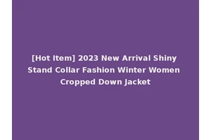[Hot Item] 2023 New Arrival Shiny Stand Collar Fashion Winter Women Cropped Down Jacket