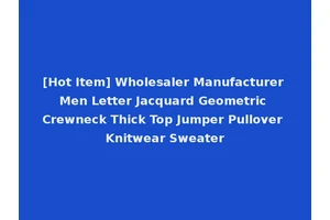 [Hot Item] Wholesaler Manufacturer Men Letter Jacquard Geometric Crewneck Thick Top Jumper Pullover Knitwear Sweater