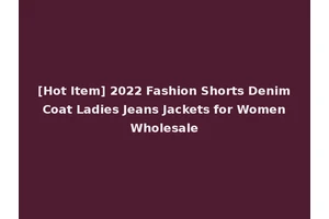 [Hot Item] 2022 Fashion Shorts Denim Coat Ladies Jeans Jackets for Women Wholesale